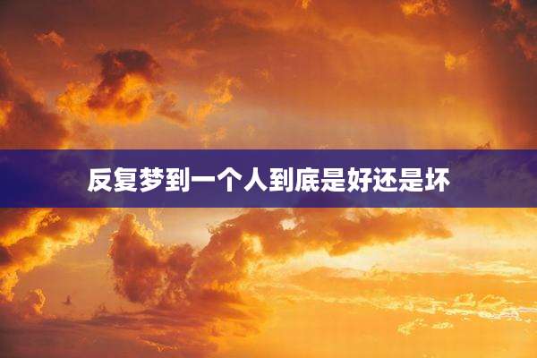 反复梦到一个人到底是好还是坏
