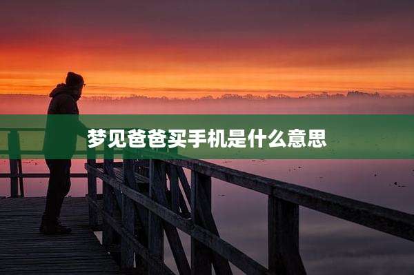梦见爸爸买手机是什么意思