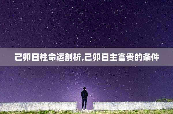己卯日柱命运剖析,己卯日主富贵的条件