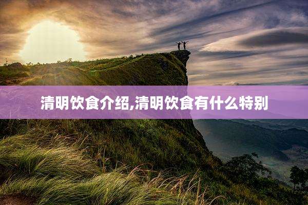 清明饮食介绍,清明饮食有什么特别