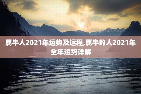 属牛人2021年运势及运程,属牛的人2021年全年运势详解