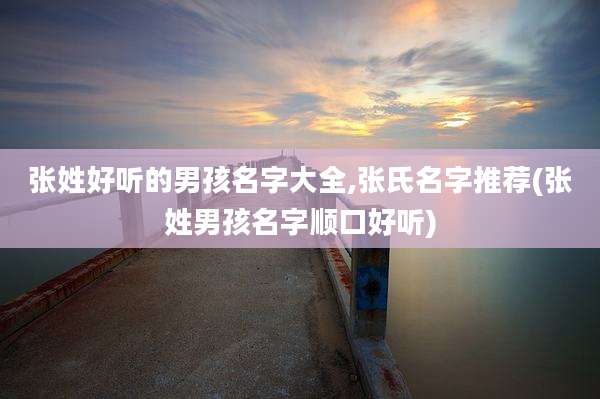 张姓好听的男孩名字大全,张氏名字推荐(张姓男孩名字顺口好听)