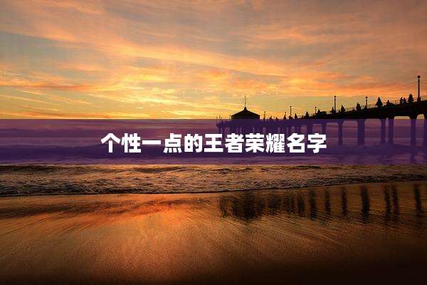 个性一点的王者荣耀名字