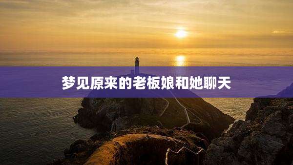 梦见原来的老板娘和她聊天