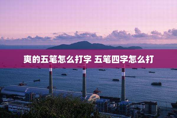 爽的五笔怎么打字 五笔四字怎么打