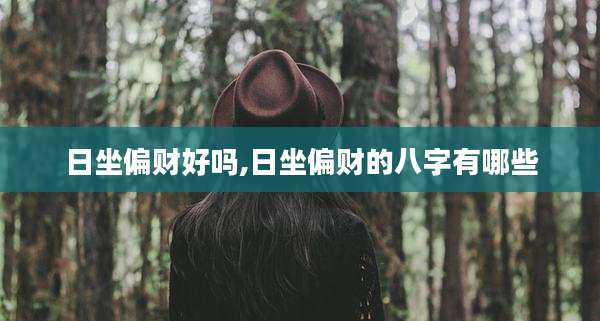 日坐偏财好吗,日坐偏财的八字有哪些