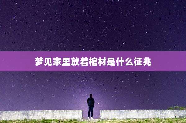 梦见家里放着棺材是什么征兆
