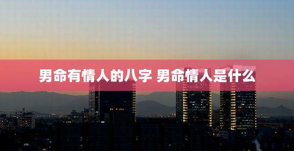 男命有情人的八字 男命情人是什么