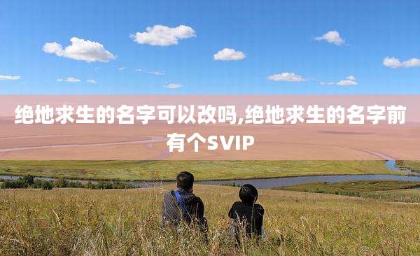 绝地求生的名字可以改吗,绝地求生的名字前有个SVIP