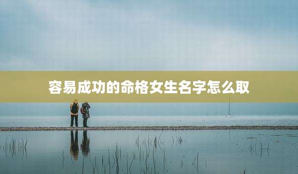 容易成功的命格女生名字怎么取