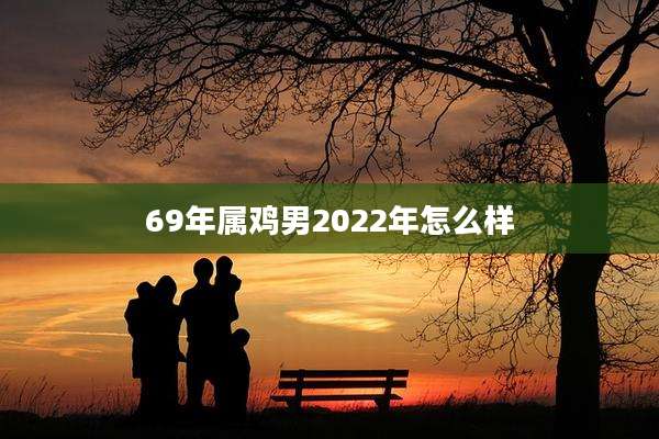 69年属鸡男2022年怎么样