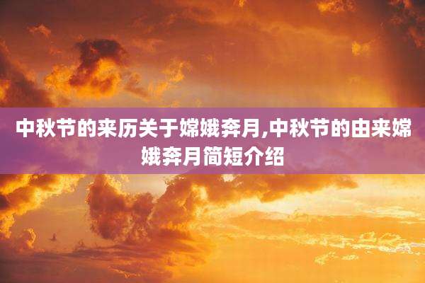 中秋节的来历关于嫦娥奔月,中秋节的由来嫦娥奔月简短介绍