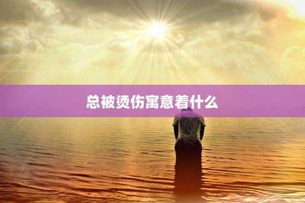 总被烫伤寓意着什么