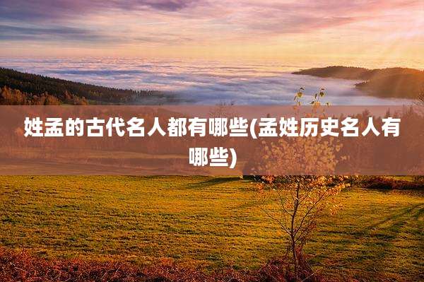 姓孟的古代名人都有哪些(孟姓历史名人有哪些)