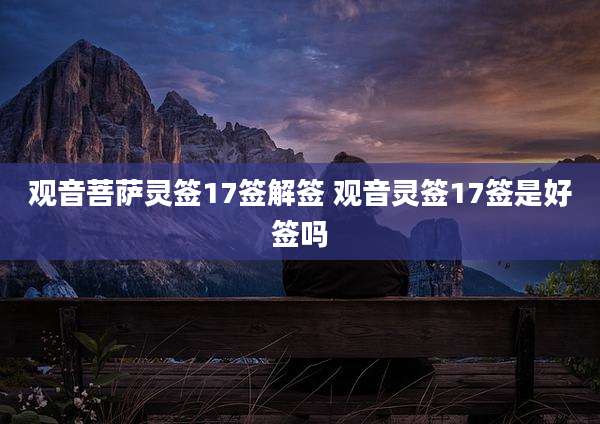 观音菩萨灵签17签解签 观音灵签17签是好签吗