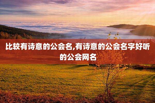 比较有诗意的公会名,有诗意的公会名字好听的公会网名