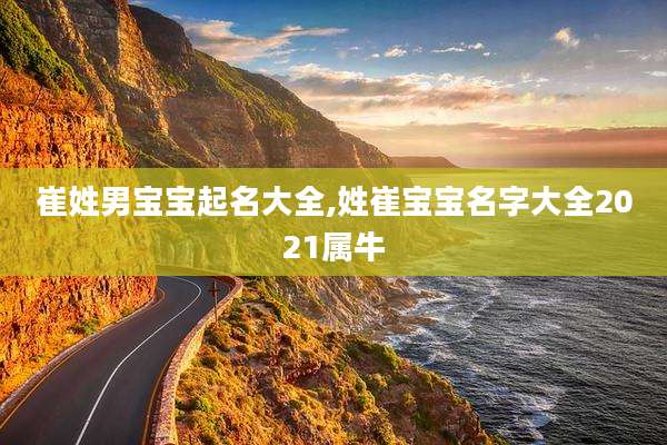 崔姓男宝宝起名大全,姓崔宝宝名字大全2021属牛