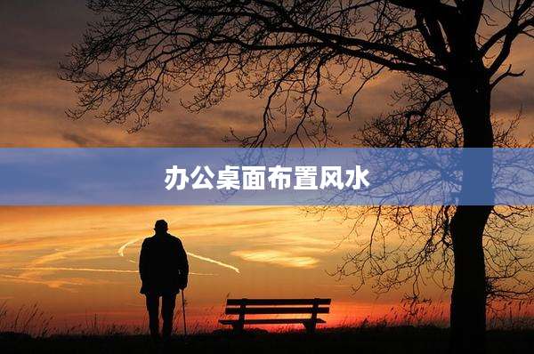 办公桌面布置风水