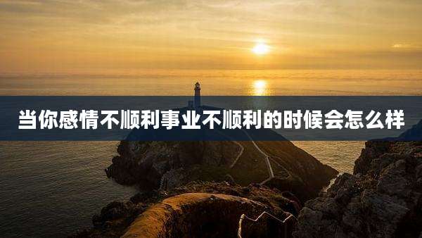 当你感情不顺利事业不顺利的时候会怎么样