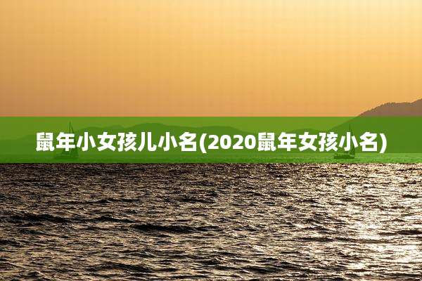 鼠年小女孩儿小名(2020鼠年女孩小名)