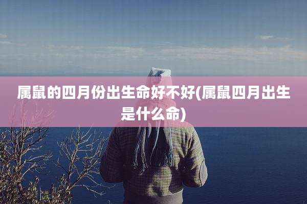 属鼠的四月份出生命好不好(属鼠四月出生是什么命)