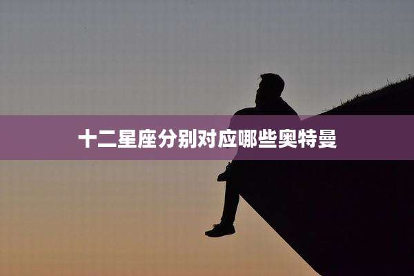 十二星座分别对应哪些奥特曼