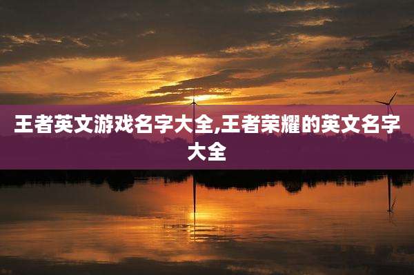 王者英文游戏名字大全,王者荣耀的英文名字大全