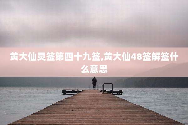 黄大仙灵签第四十九签,黄大仙48签解签什么意思