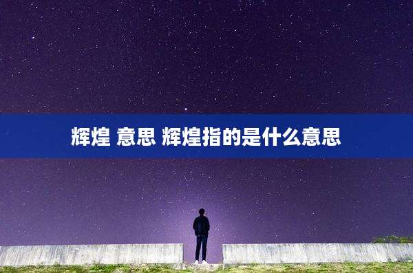 辉煌 意思 辉煌指的是什么意思