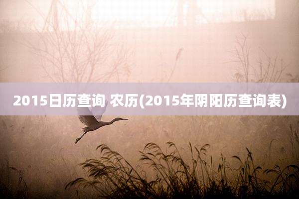 2015日历查询 农历(2015年阴阳历查询表)