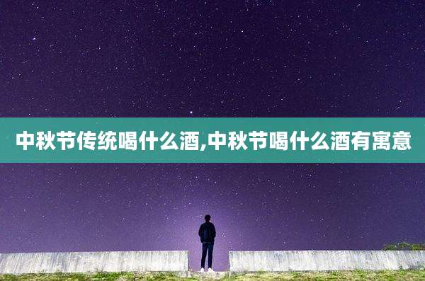 中秋节传统喝什么酒,中秋节喝什么酒有寓意