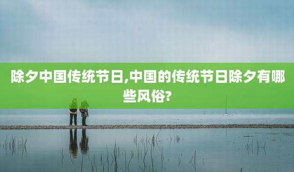 除夕中国传统节日,中国的传统节日除夕有哪些风俗?