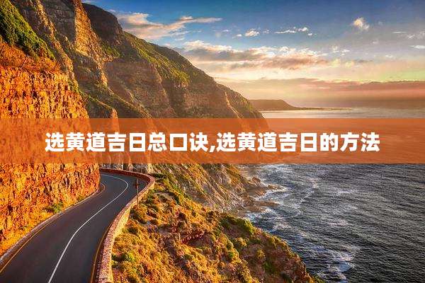 选黄道吉日总口诀,选黄道吉日的方法