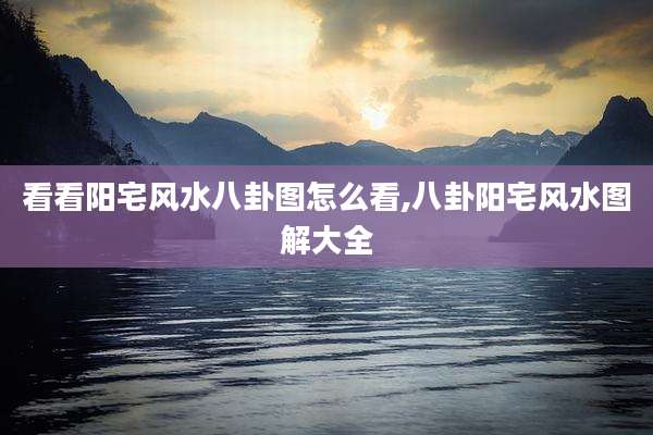 看看阳宅风水八卦图怎么看,八卦阳宅风水图解大全