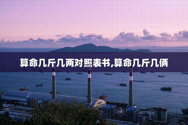 算命几斤几两对照表书,算命几斤几俩