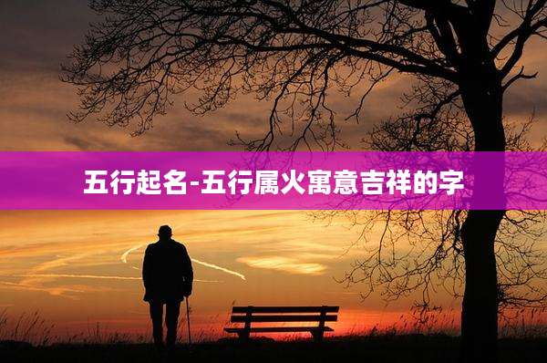 五行起名-五行属火寓意吉祥的字