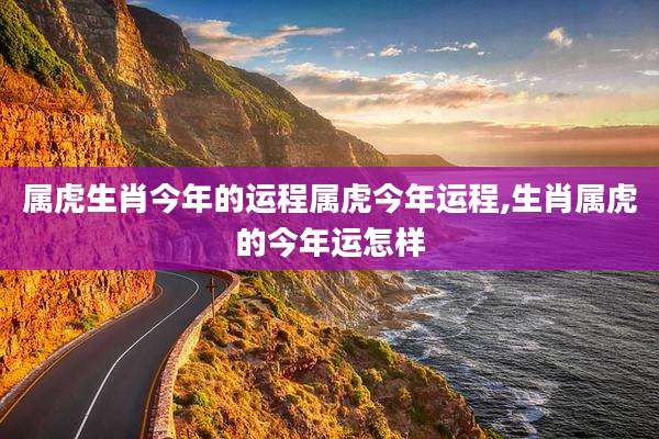 属虎生肖今年的运程属虎今年运程,生肖属虎的今年运怎样