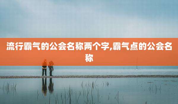 流行霸气的公会名称两个字,霸气点的公会名称