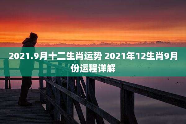 2021.9月十二生肖运势 2021年12生肖9月份运程详解