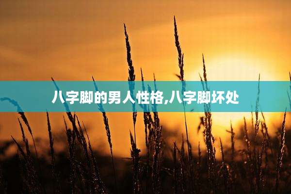 八字脚的男人性格,八字脚坏处