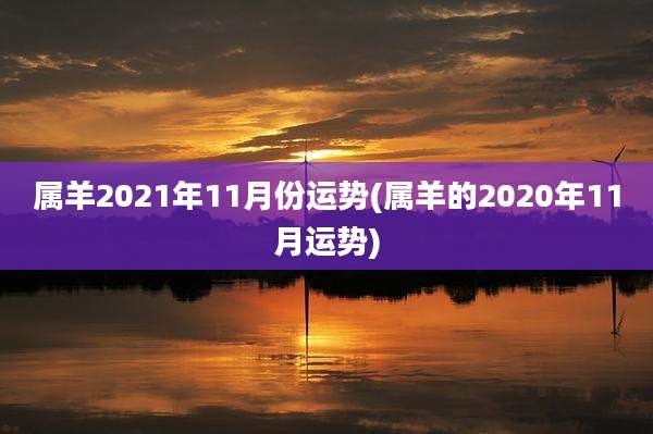属羊2021年11月份运势(属羊的2020年11月运势)