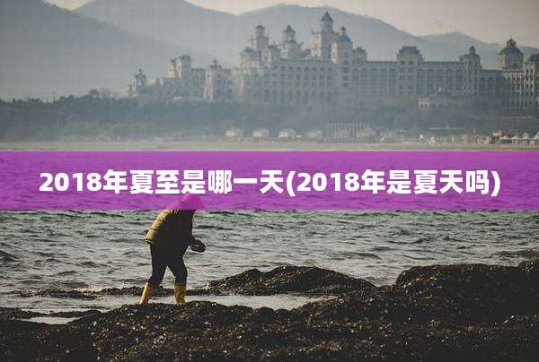 2018年夏至是哪一天(2018年是夏天吗)