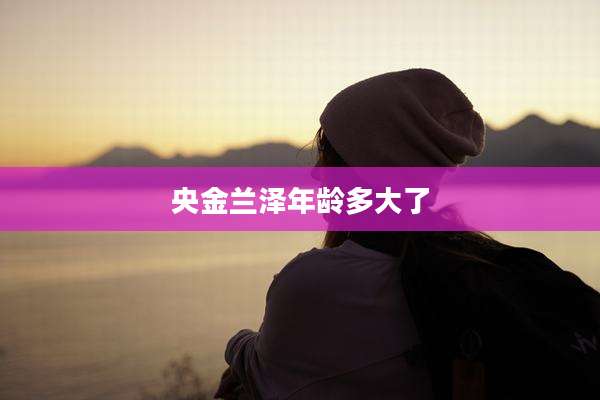 央金兰泽年龄多大了