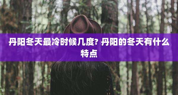 丹阳冬天最冷时候几度? 丹阳的冬天有什么特点