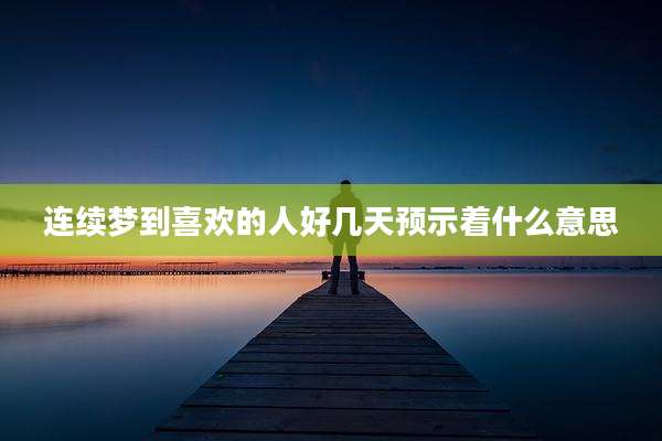 连续梦到喜欢的人好几天预示着什么意思