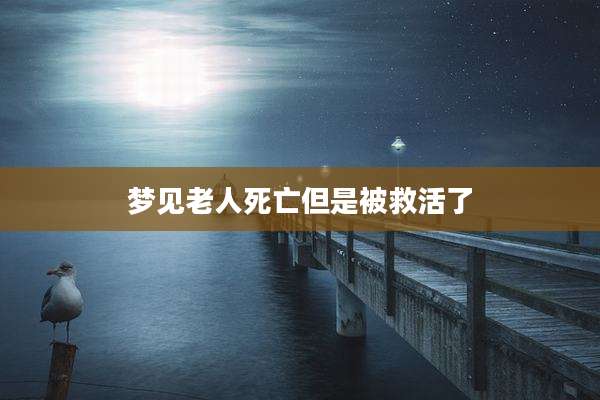 梦见老人死亡但是被救活了