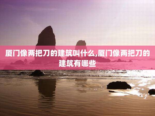 厦门像两把刀的建筑叫什么,厦门像两把刀的建筑有哪些