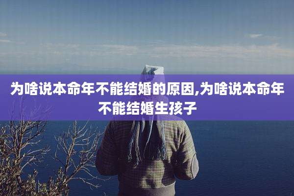为啥说本命年不能结婚的原因,为啥说本命年不能结婚生孩子