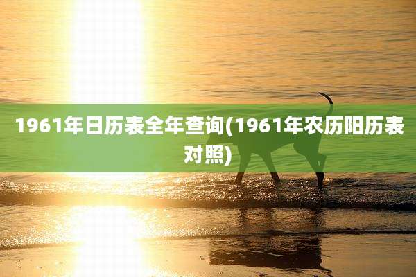 1961年日历表全年查询(1961年农历阳历表对照)