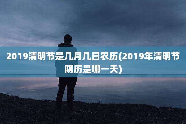 2019清明节是几月几日农历(2019年清明节阴历是哪一天)